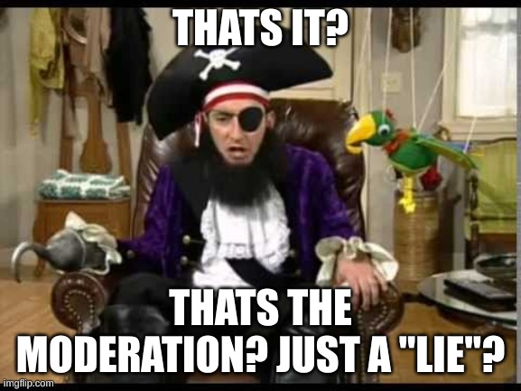 Patchy the pirate that's it? | THATS IT? THATS THE MODERATION? JUST A "LIE"? | image tagged in patchy the pirate that's it | made w/ Imgflip meme maker