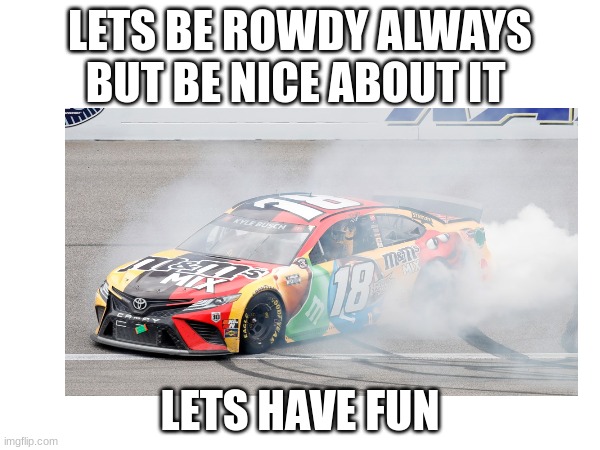 LETS BE ROWDY ALWAYS BUT BE NICE ABOUT IT; LETS HAVE FUN | made w/ Imgflip meme maker