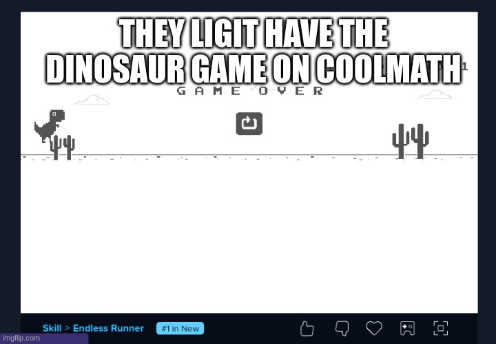 Bro this is real I'm not lying | THEY LIGIT HAVE THE DINOSAUR GAME ON COOLMATH | image tagged in dinosaur game,fun,real,look it up yourself | made w/ Imgflip meme maker