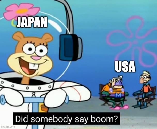 Japan be like in ww2 | JAPAN; USA | image tagged in did somebody say boom | made w/ Imgflip meme maker