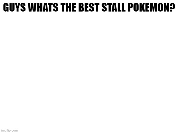 GUYS WHATS THE BEST STALL POKEMON? | made w/ Imgflip meme maker