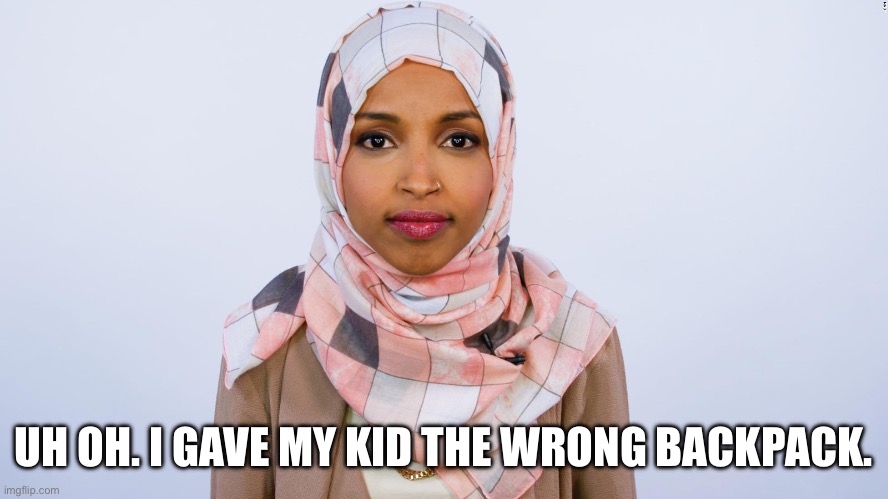 Inspired by the recent posts in the dark humor stream. | UH OH. I GAVE MY KID THE WRONG BACKPACK. | image tagged in ilhan omar,dark humor,funny memes,politics,israel jews,stupid liberals | made w/ Imgflip meme maker