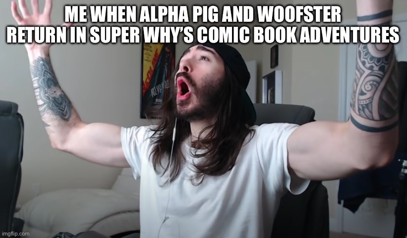 Wooo | ME WHEN ALPHA PIG AND WOOFSTER RETURN IN SUPER WHY’S COMIC BOOK ADVENTURES | image tagged in charlie woooh | made w/ Imgflip meme maker