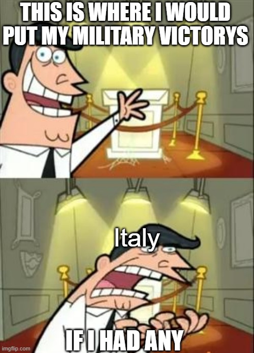 This Is Where I'd Put My Trophy If I Had One | THIS IS WHERE I WOULD PUT MY MILITARY VICTORYS; Italy; IF I HAD ANY | image tagged in memes,this is where i'd put my trophy if i had one | made w/ Imgflip meme maker