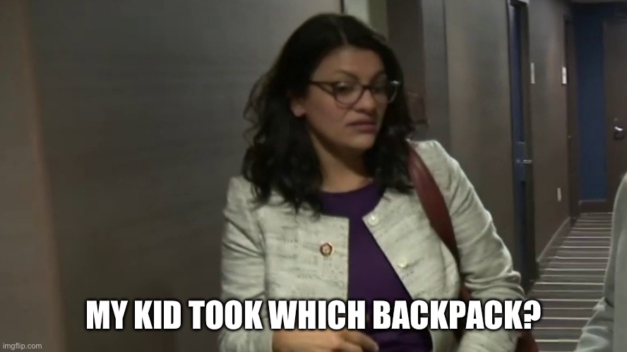 Inspired by posts in the dark humor stream. | MY KID TOOK WHICH BACKPACK? | image tagged in rashida tlaib,dark humor,funny memes,politics,stupid liberals,terrorism | made w/ Imgflip meme maker