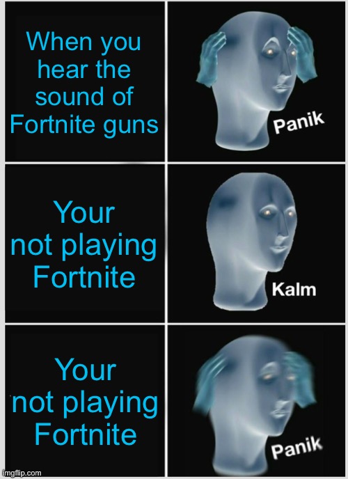 Panik Kalm Panik Meme | When you hear the sound of Fortnite guns; Your not playing Fortnite; Your not playing Fortnite | image tagged in memes,panik kalm panik | made w/ Imgflip meme maker