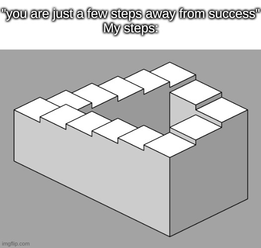 See if you can find the top of the stairs | "you are just a few steps away from success"
My steps: | image tagged in memes,funny,relatable | made w/ Imgflip meme maker