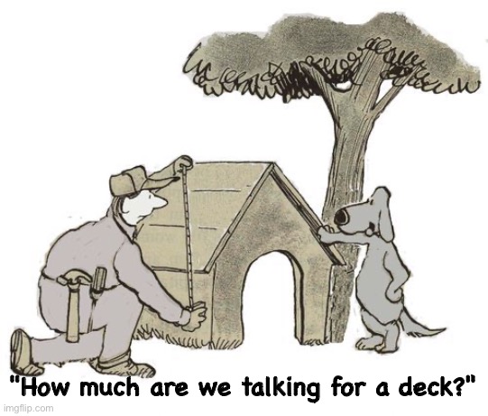 Kennel | "How much are we talking for a deck?" | image tagged in dog house,how much,for a deck,comics | made w/ Imgflip meme maker