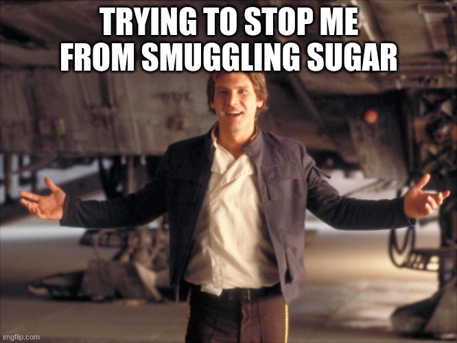 Smuggler | TRYING TO STOP ME FROM SMUGGLING SUGAR | image tagged in smuggler | made w/ Imgflip meme maker