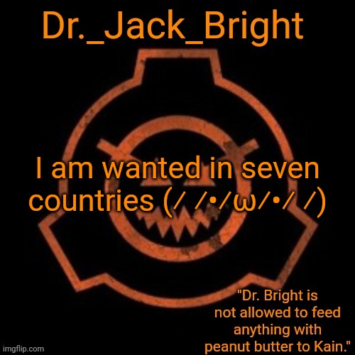 Dr. Bright's spooky month announcement template | I am wanted in seven countries (⁄ ⁄•⁄ω⁄•⁄ ⁄) | image tagged in dr bright's spooky month announcement template | made w/ Imgflip meme maker