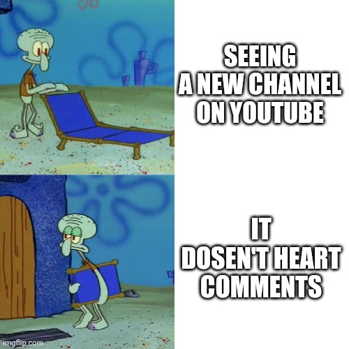 Me be like | SEEING A NEW CHANNEL ON YOUTUBE; IT DOSEN'T HEART COMMENTS | image tagged in squidward chair | made w/ Imgflip meme maker