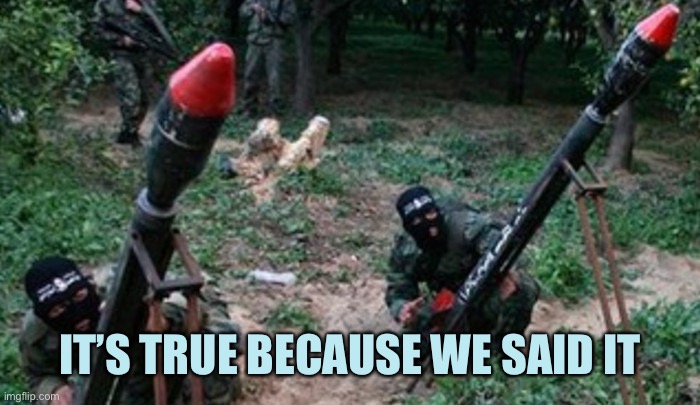 hamas terrorists | IT’S TRUE BECAUSE WE SAID IT | image tagged in hamas terrorists | made w/ Imgflip meme maker