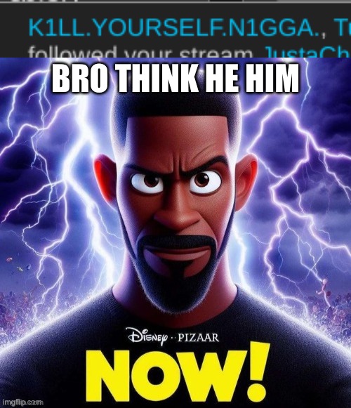 BRO THINK HE HIM | image tagged in disney pixar now | made w/ Imgflip meme maker