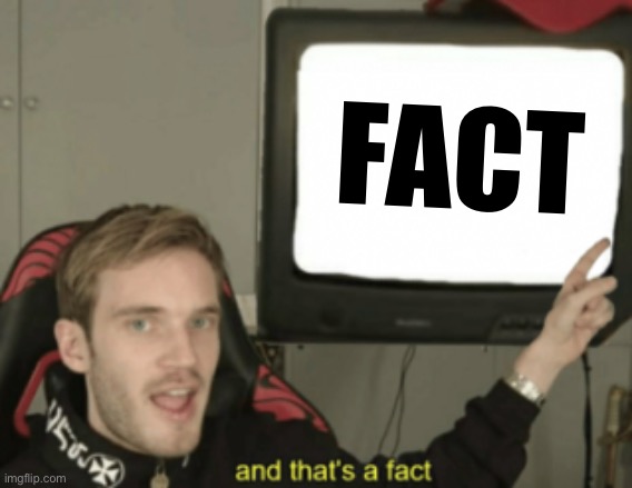 and that's a fact | FACT | image tagged in and that's a fact | made w/ Imgflip meme maker
