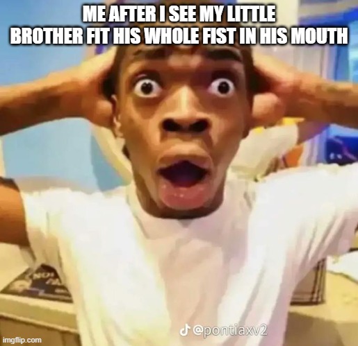 HE JUST DID IT AGIAN AS I SHARE THIS MEME | ME AFTER I SEE MY LITTLE BROTHER FIT HIS WHOLE FIST IN HIS MOUTH | image tagged in shocked black guy | made w/ Imgflip meme maker
