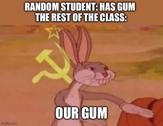 it’s our gum now comrade | RANDOM STUDENT: HAS GUM 
THE REST OF THE CLASS:; OUR GUM | image tagged in bugs bunny communist | made w/ Imgflip meme maker