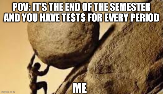 I keep forgetting I have tests every period | POV: IT’S THE END OF THE SEMESTER AND YOU HAVE TESTS FOR EVERY PERIOD; ME | image tagged in sisyphus,sad,school | made w/ Imgflip meme maker