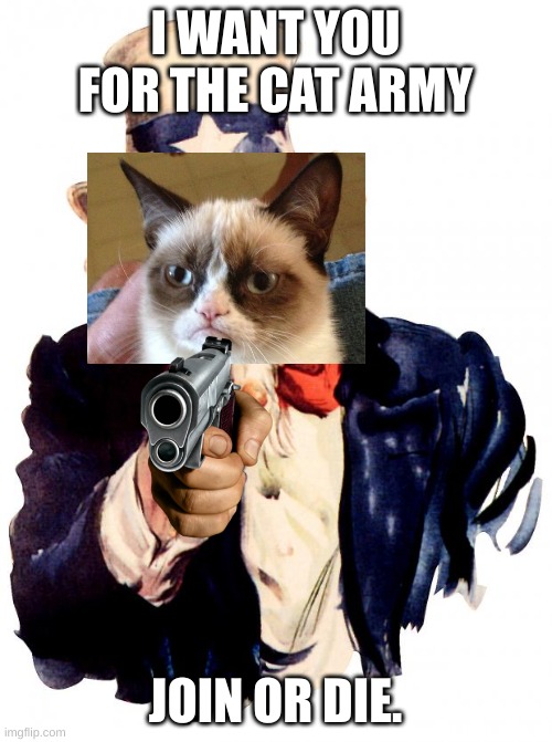 Uncle Sam | I WANT YOU FOR THE CAT ARMY; JOIN OR DIE. | image tagged in memes,uncle sam | made w/ Imgflip meme maker