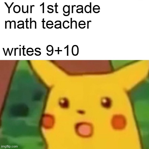 You realize | Your 1st grade math teacher; writes 9+10 | image tagged in memes,surprised pikachu | made w/ Imgflip meme maker