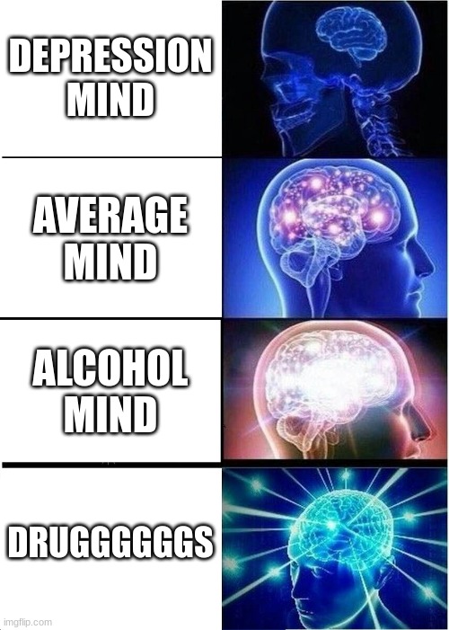 Expanding Brain Meme | DEPRESSION MIND; AVERAGE MIND; ALCOHOL MIND; DRUGGGGGGS | image tagged in memes,expanding brain | made w/ Imgflip meme maker
