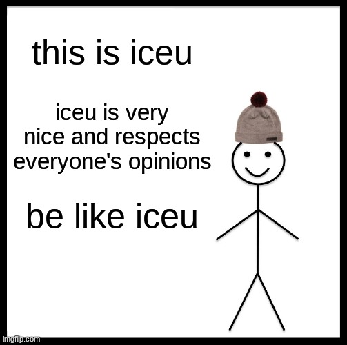 be like iceu | this is iceu; iceu is very nice and respects everyone's opinions; be like iceu | image tagged in memes,be like bill,be like iceu,iceu,meme | made w/ Imgflip meme maker