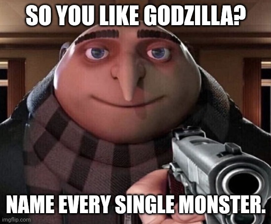 Godzilla Meme Challenge | SO YOU LIKE GODZILLA? NAME EVERY SINGLE MONSTER. | image tagged in gru gun,godzilla | made w/ Imgflip meme maker