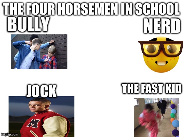 The four horsemen in school | THE FOUR HORSEMEN IN SCHOOL; BULLY; NERD; JOCK; THE FAST KID | image tagged in bully,school,nerd | made w/ Imgflip meme maker