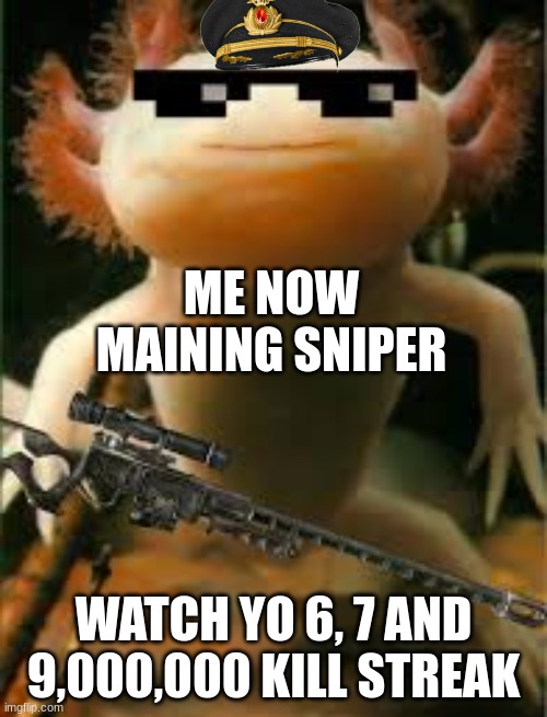 guess what your next | ME NOW MAINING SNIPER; WATCH YO 6, 7 AND 9,000,000 KILL STREAK | image tagged in axolotl,the sniper tf2 meme | made w/ Imgflip meme maker