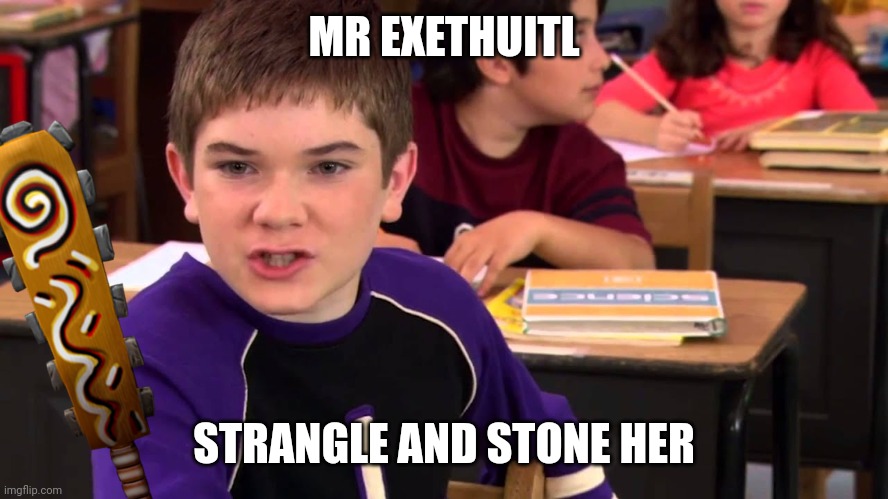 Punishment for cheating in the Aztec Empire | MR EXETHUITL; STRANGLE AND STONE HER | image tagged in mr electric,aztec | made w/ Imgflip meme maker