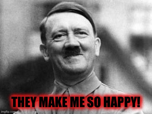 adolf hitler | THEY MAKE ME SO HAPPY! | image tagged in adolf hitler | made w/ Imgflip meme maker