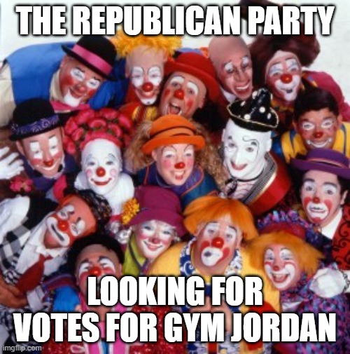 Clowns | THE REPUBLICAN PARTY; LOOKING FOR VOTES FOR GYM JORDAN | image tagged in clowns | made w/ Imgflip meme maker