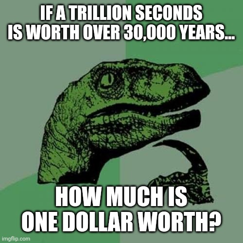 Go Long on the Greenback at Your Own Risk... | IF A TRILLION SECONDS IS WORTH OVER 30,000 YEARS... HOW MUCH IS ONE DOLLAR WORTH? | image tagged in memes,philosoraptor | made w/ Imgflip meme maker
