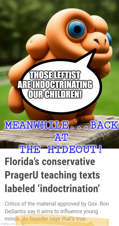 THOSE LEFTIST ARE INDOCTRINATING OUR CHILDREN! MEANWHILE...BACK AT THE HIDEOUT! | image tagged in the noise that goes squonk | made w/ Imgflip meme maker