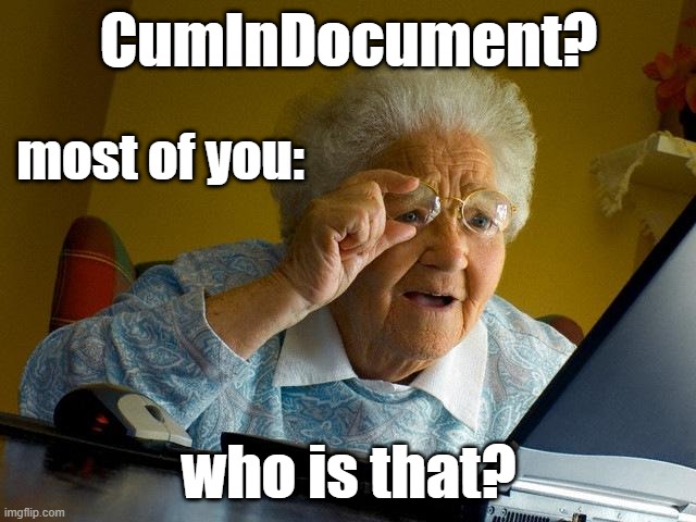 Grandma Finds The Internet | CumInDocument? most of you:; who is that? | image tagged in memes,grandma finds the internet | made w/ Imgflip meme maker