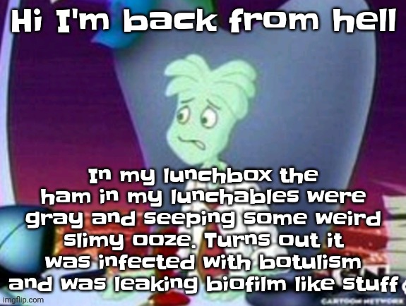I could've fucking died if my instinct didn't tell me shit was going detroit mode | Hi I'm back from hell; In my lunchbox the ham in my lunchables were gray and seeping some weird slimy ooze. Turns out it was infected with botulism and was leaking biofilm like stuff | made w/ Imgflip meme maker