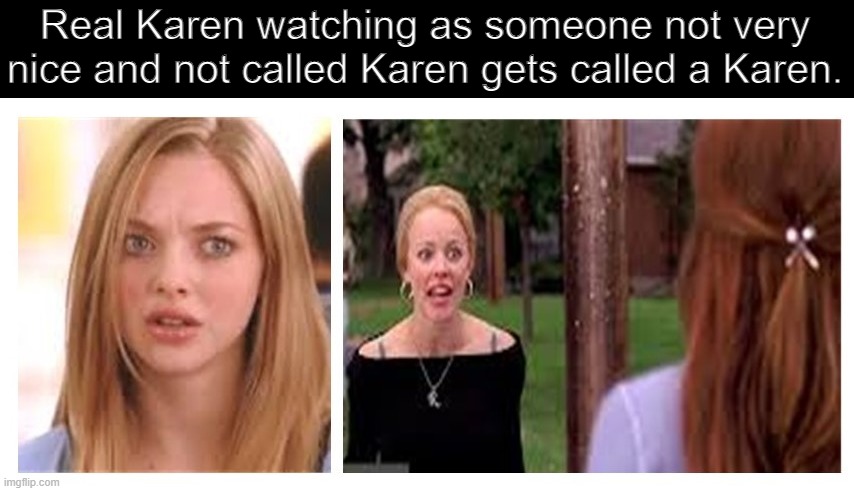 Karen watching someone not called Karen | Real Karen watching as someone not very nice and not called Karen gets called a Karen. | made w/ Imgflip meme maker