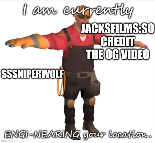 Engi-Near Your Location | JACKSFILMS:SO CREDIT THE OG VIDEO; SSSNIPERWOLF | image tagged in engi-near your location | made w/ Imgflip meme maker