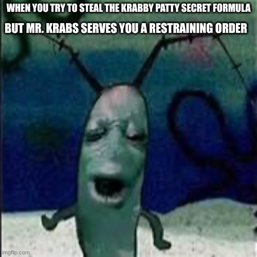 Plenkton when. | BUT MR. KRABS SERVES YOU A RESTRAINING ORDER; WHEN YOU TRY TO STEAL THE KRABBY PATTY SECRET FORMULA | image tagged in plankton gets served | made w/ Imgflip meme maker