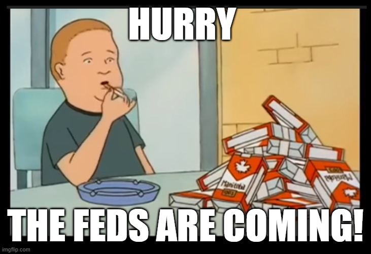 BOBBY HILL CIGARETTES BLANK | HURRY; THE FEDS ARE COMING! | image tagged in bobby hill cigarettes blank | made w/ Imgflip meme maker
