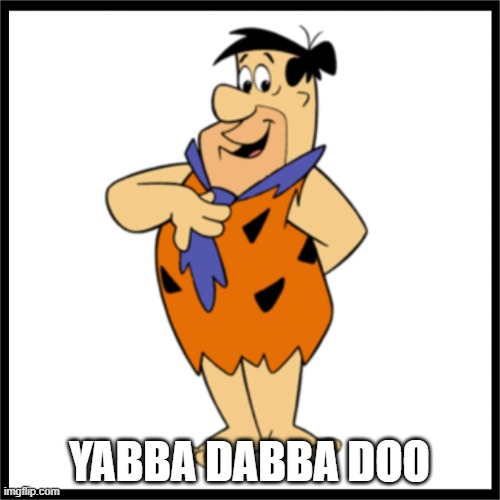 Yabba Dabba | YABBA DABBA DOO | image tagged in yabba dabba | made w/ Imgflip meme maker