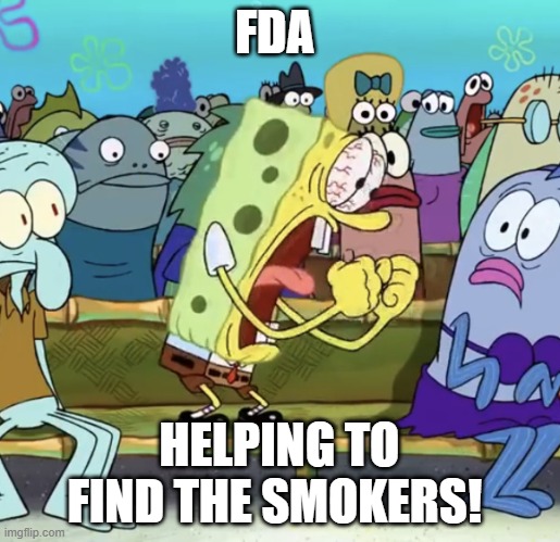 Spongebob Yelling | FDA; HELPING TO FIND THE SMOKERS! | image tagged in spongebob yelling | made w/ Imgflip meme maker