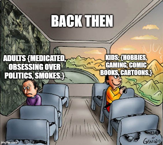 Two guys on a bus | BACK THEN; ADULTS {MEDICATED, OBSESSING OVER POLITICS, SMOKES.}; KIDS: {HOBBIES, GAMING, COMIC BOOKS, CARTOONS.} | image tagged in two guys on a bus | made w/ Imgflip meme maker