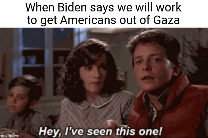 Afghanistan 2.0 - Another Successful Evacuation | When Biden says we will work
to get Americans out of Gaza | image tagged in hey i've seen this one,democrats,liberals,biden | made w/ Imgflip meme maker