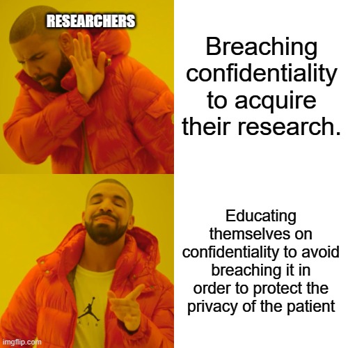 Drake Hotline Bling Meme | Breaching confidentiality to acquire their research. RESEARCHERS; Educating themselves on confidentiality to avoid breaching it in order to protect the privacy of the patient | image tagged in memes,drake hotline bling | made w/ Imgflip meme maker