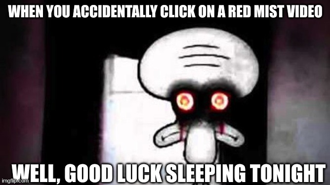The Mist Is Red | WHEN YOU ACCIDENTALLY CLICK ON A RED MIST VIDEO; WELL, GOOD LUCK SLEEPING TONIGHT | image tagged in squidwards suicide | made w/ Imgflip meme maker