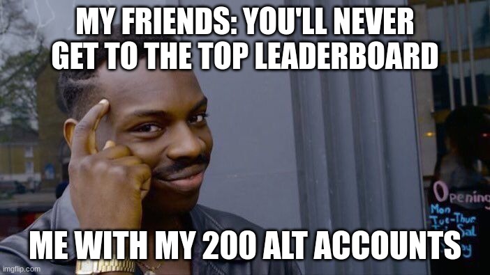 No true just yet | MY FRIENDS: YOU'LL NEVER GET TO THE TOP LEADERBOARD; ME WITH MY 200 ALT ACCOUNTS | image tagged in memes,roll safe think about it | made w/ Imgflip meme maker