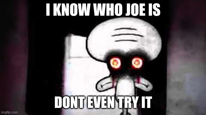 Squidwards Suicide | I KNOW WHO JOE IS; DONT EVEN TRY IT | image tagged in squidwards suicide | made w/ Imgflip meme maker