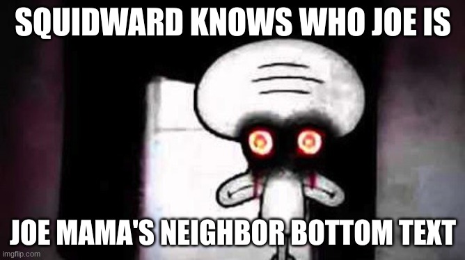 He Knows | SQUIDWARD KNOWS WHO JOE IS; JOE MAMA'S NEIGHBOR BOTTOM TEXT | image tagged in squidwards suicide | made w/ Imgflip meme maker