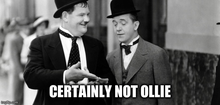 Laurel and Hardy | CERTAINLY NOT OLLIE | image tagged in laurel and hardy | made w/ Imgflip meme maker