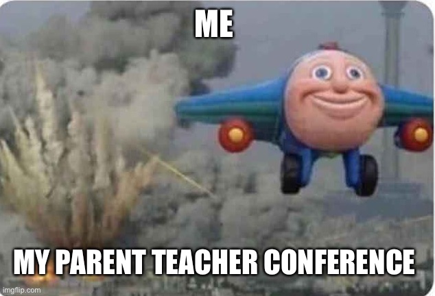 Flying Thomas the train | ME; MY PARENT TEACHER CONFERENCE | image tagged in flying thomas the train | made w/ Imgflip meme maker